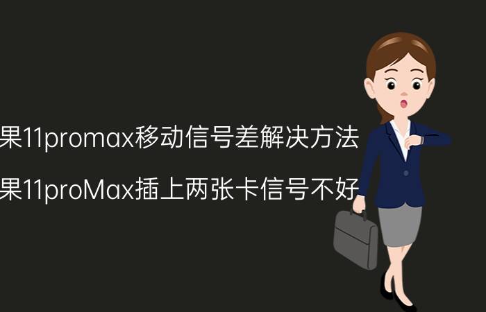 苹果11promax移动信号差解决方法 苹果11proMax插上两张卡信号不好？